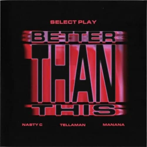 Nasty C, Select Play & Manana ft Tellaman – Better Than This