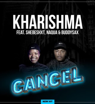Kharishma – Cancel ft Naqua SA, Shebeshxt & Buddy Sax
